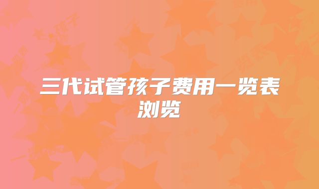 三代试管孩子费用一览表浏览