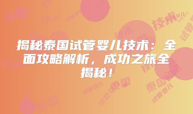 揭秘泰国试管婴儿技术：全面攻略解析，成功之旅全揭秘！