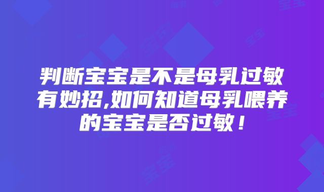 判断宝宝是不是母乳过敏有妙招,如何知道母乳喂养的宝宝是否过敏!