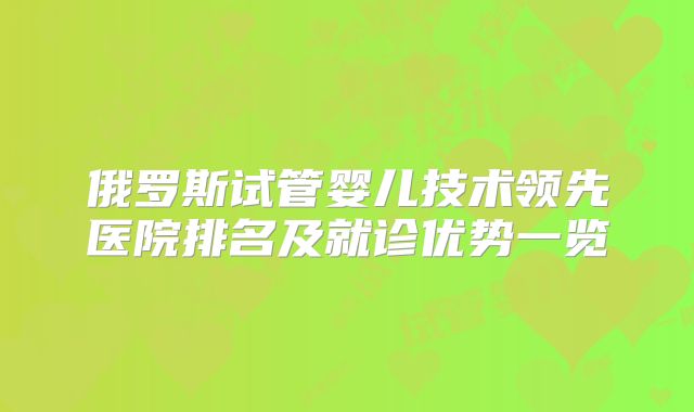 俄罗斯试管婴儿技术领先医院排名及就诊优势一览