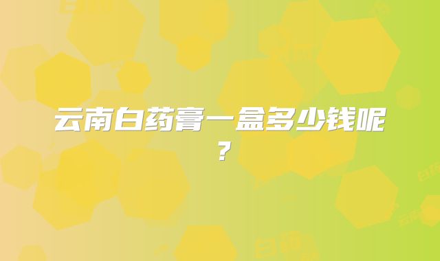 云南白药膏一盒多少钱呢？
