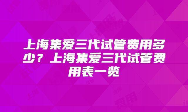 上海集爱三代试管费用多少?上海集爱三代试管费用表一览