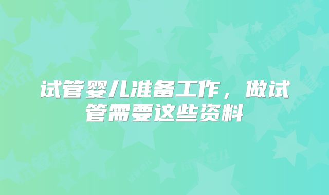 试管婴儿准备工作，做试管需要这些资料