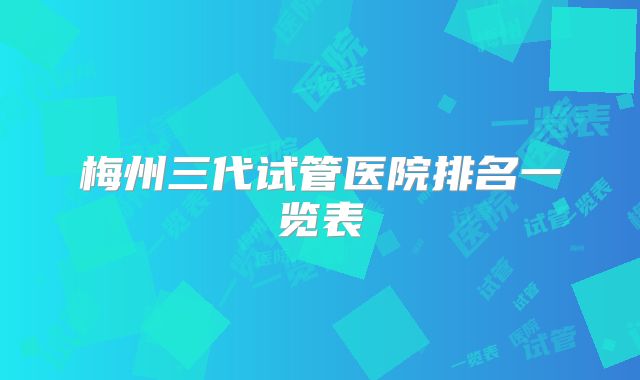 梅州三代试管医院排名一览表