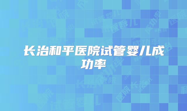 长治和平医院试管婴儿成功率