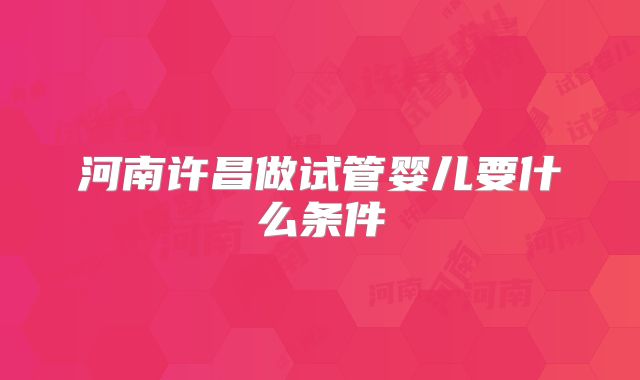 河南许昌做试管婴儿要什么条件
