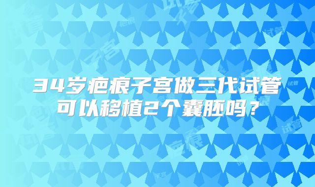 34岁疤痕子宫做三代试管可以移植2个囊胚吗?