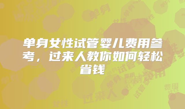 单身女性试管婴儿费用参考，过来人教你如何轻松省钱