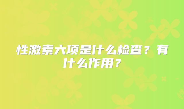 性激素六项是什么检查?有什么作用?