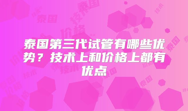 泰国第三代试管有哪些优势？技术上和价格上都有优点
