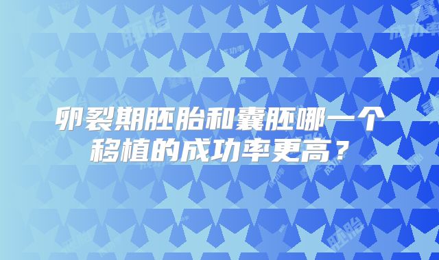 卵裂期胚胎和囊胚哪一个移植的成功率更高?