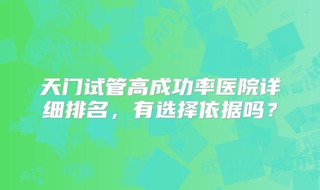 天门试管高成功率医院详细排名，有选择依据吗？