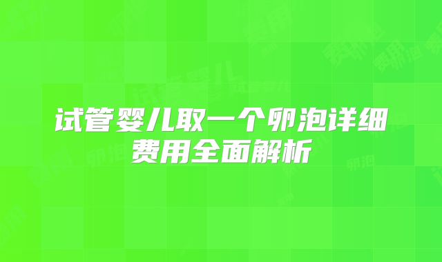 试管婴儿取一个卵泡详细费用全面解析