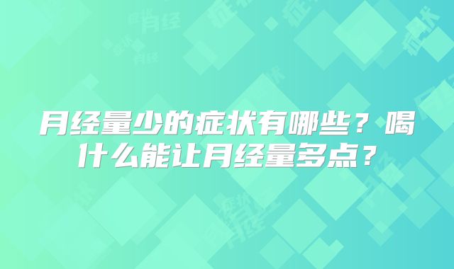 月经量少的症状有哪些？喝什么能让月经量多点？