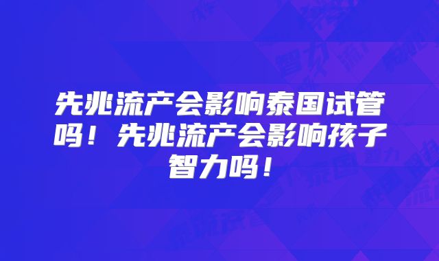 先兆流产会影响泰国试管吗！先兆流产会影响孩子智力吗！