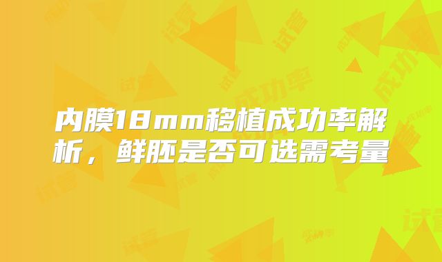 内膜18mm移植成功率解析,鲜胚是否可选需考量