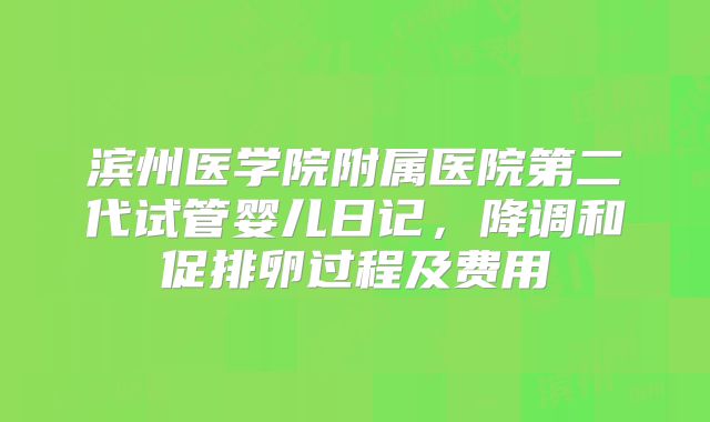 滨州医学院附属医院第二代试管婴儿日记，降调和促排卵过程及费用