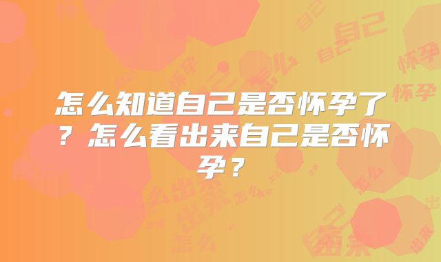 怎么知道自己是否怀孕了？怎么看出来自己是否怀孕？