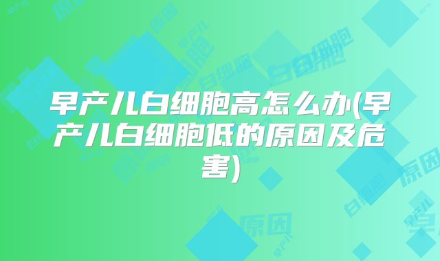 早产儿白细胞高怎么办(早产儿白细胞低的原因及危害)