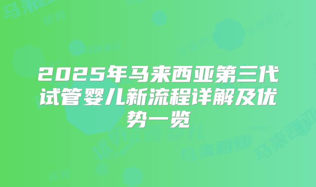 2025年马来西亚第三代试管婴儿新流程详解及优势一览