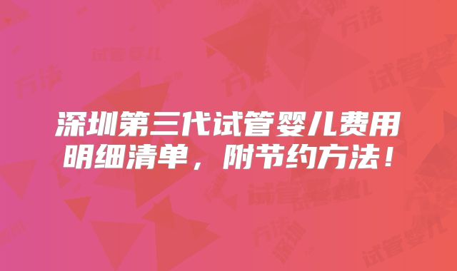 深圳第三代试管婴儿费用明细清单,附节约方法!