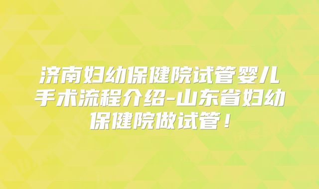 济南妇幼保健院试管婴儿手术流程介绍-山东省妇幼保健院做试管!
