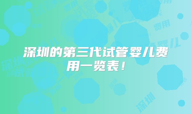 深圳的第三代试管婴儿费用一览表!