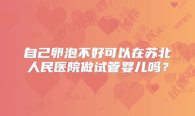 自己卵泡不好可以在苏北人民医院做试管婴儿吗?
