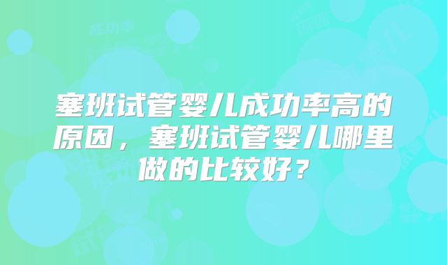 塞班试管婴儿成功率高的原因，塞班试管婴儿哪里做的比较好？