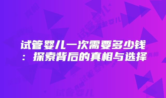 试管婴儿一次需要多少钱：探索背后的真相与选择