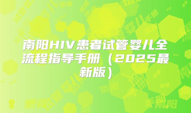 南阳HIV患者试管婴儿全流程指导手册（2025最新版）