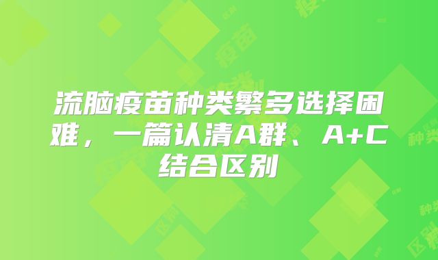 流脑疫苗种类繁多选择困难,一篇认清A群、A+C结合区别