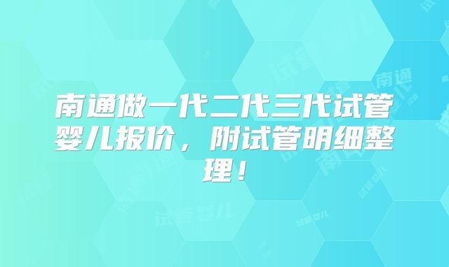 南通做一代二代三代试管婴儿报价，附试管明细整理！