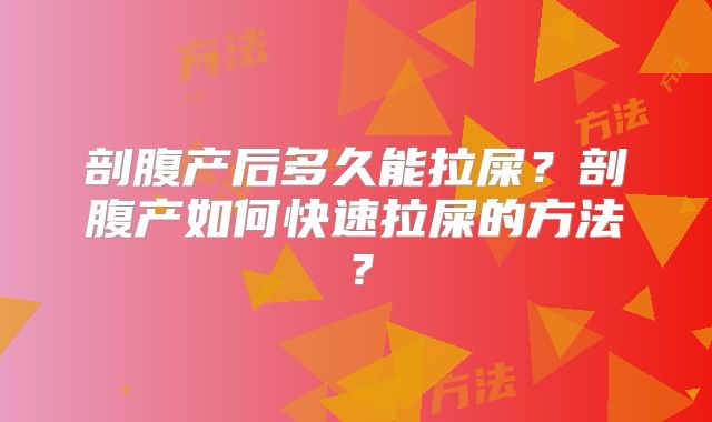 剖腹产后多久能拉屎?剖腹产如何快速拉屎的方法?