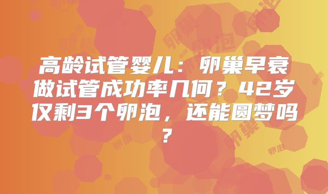 高龄试管婴儿：卵巢早衰做试管成功率几何？42岁仅剩3个卵泡，还能圆梦吗？