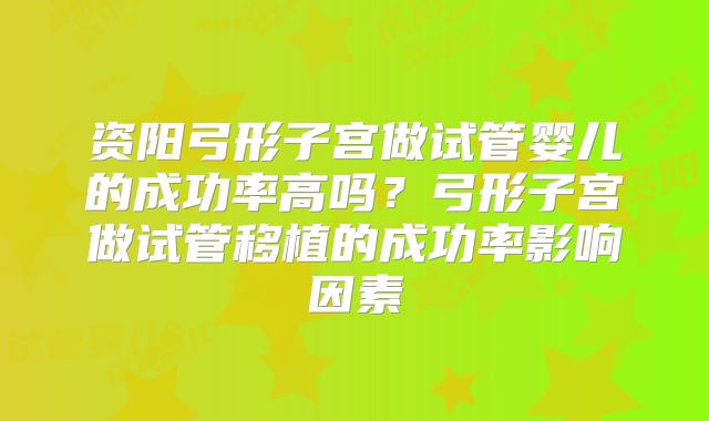 资阳弓形子宫做试管婴儿的成功率高吗?弓形子宫做试管移植的成功率影响因素