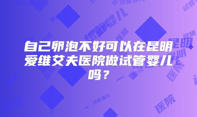 自己卵泡不好可以在昆明爱维艾夫医院做试管婴儿吗？