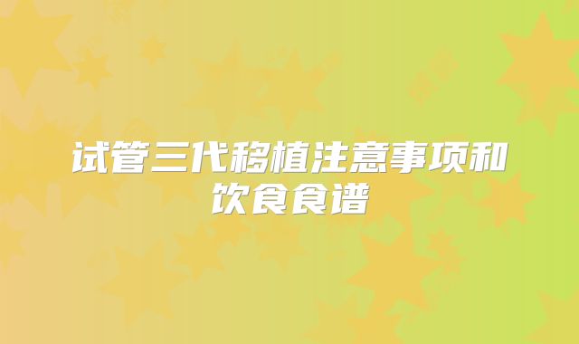 试管三代移植注意事项和饮食食谱