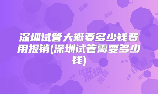深圳试管大概要多少钱费用报销(深圳试管需要多少钱)