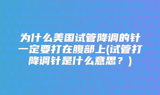 为什么美国试管降调的针一定要打在腹部上(试管打降调针是什么意思?)