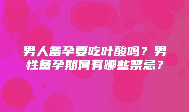 男人备孕要吃叶酸吗?男性备孕期间有哪些禁忌?