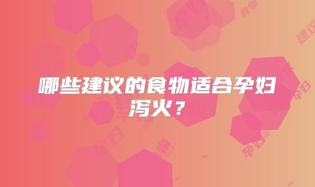 哪些建议的食物适合孕妇泻火？
