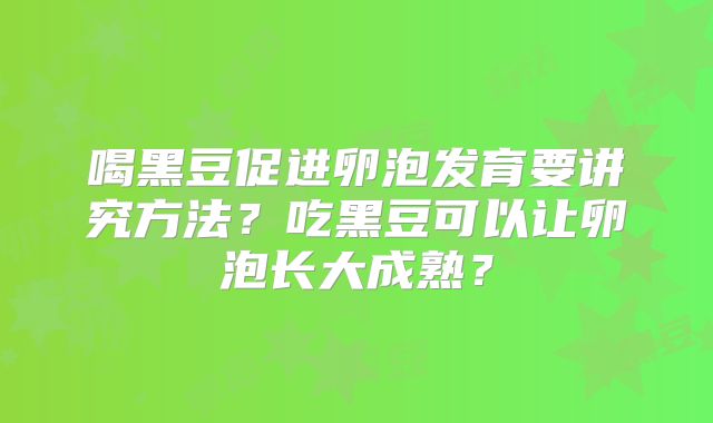 喝黑豆促进卵泡发育要讲究方法?吃黑豆可以让卵泡长大成熟?