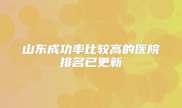 山东成功率比较高的医院排名已更新