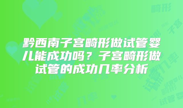 黔西南子宫畸形做试管婴儿能成功吗?子宫畸形做试管的成功几率分析
