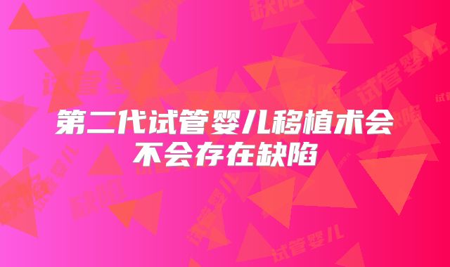 第二代试管婴儿移植术会不会存在缺陷