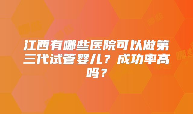 江西有哪些医院可以做第三代试管婴儿？成功率高吗？