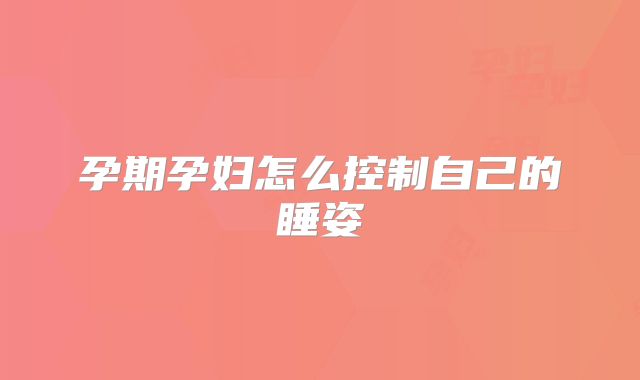 孕期孕妇怎么控制自己的睡姿