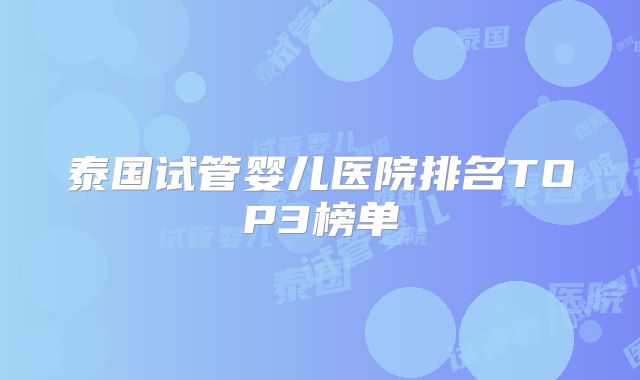 泰国试管婴儿医院排名TOP3榜单