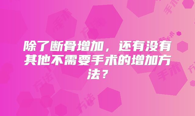 除了断骨增加,还有没有其他不需要手术的增加方法?